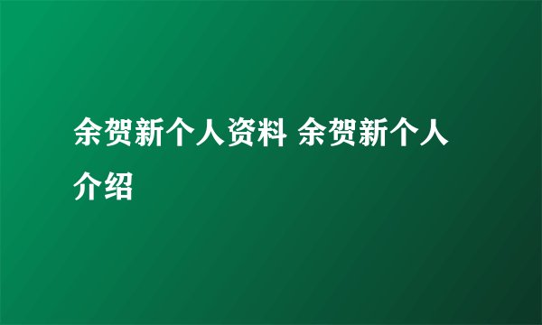 余贺新个人资料 余贺新个人介绍