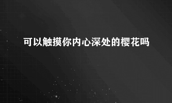 可以触摸你内心深处的樱花吗