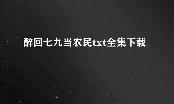 醉回七九当农民txt全集下载