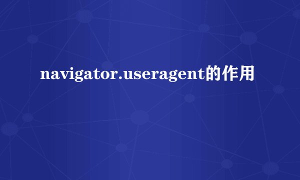 navigator.useragent的作用