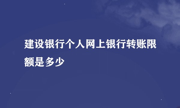 建设银行个人网上银行转账限额是多少