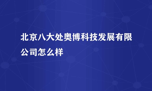 北京八大处奥博科技发展有限公司怎么样