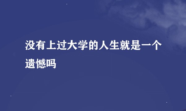 没有上过大学的人生就是一个遗憾吗