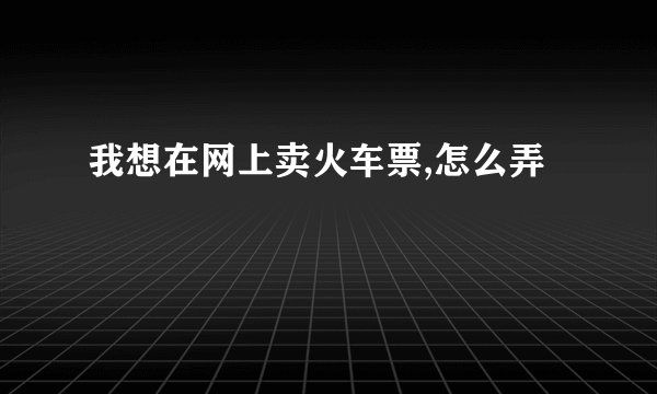 我想在网上卖火车票,怎么弄