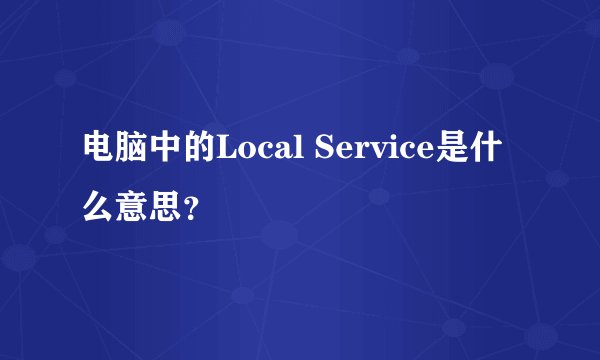电脑中的Local Service是什么意思？