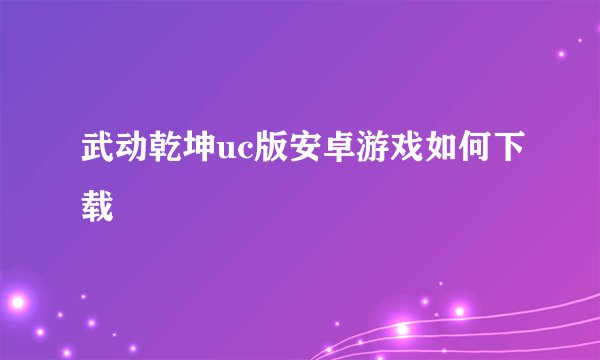 武动乾坤uc版安卓游戏如何下载