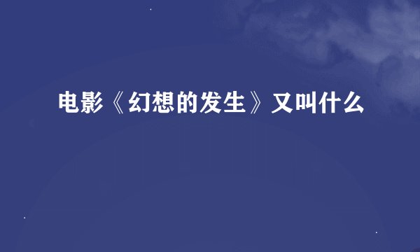 电影《幻想的发生》又叫什么