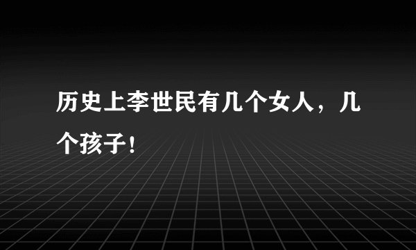 历史上李世民有几个女人，几个孩子！