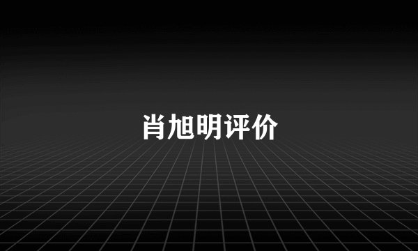 肖旭明评价