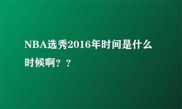 NBA选秀2016年时间是什么时候啊？？
