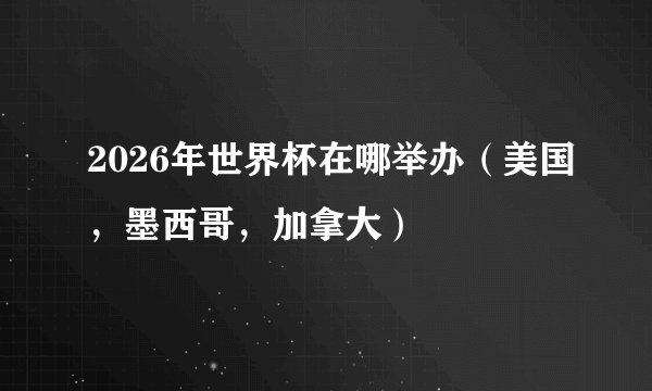 2026年世界杯在哪举办（美国，墨西哥，加拿大）