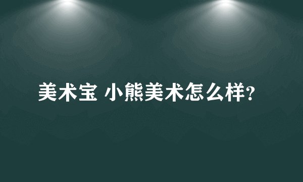 美术宝 小熊美术怎么样？