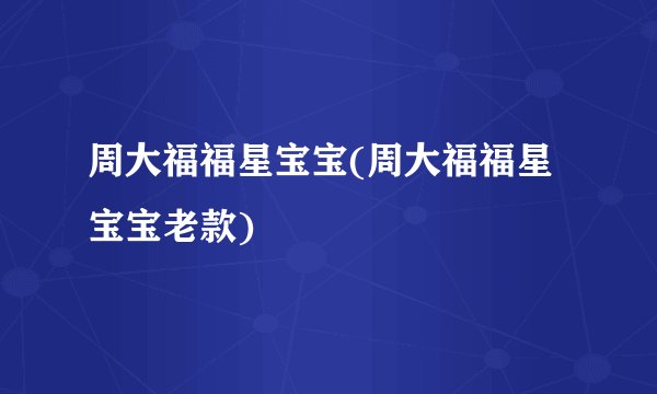 周大福福星宝宝(周大福福星宝宝老款)