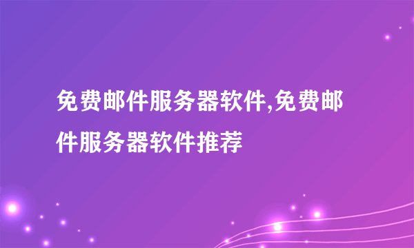 免费邮件服务器软件,免费邮件服务器软件推荐