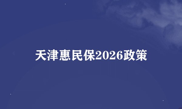 天津惠民保2026政策