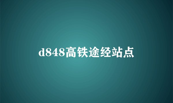 d848高铁途经站点