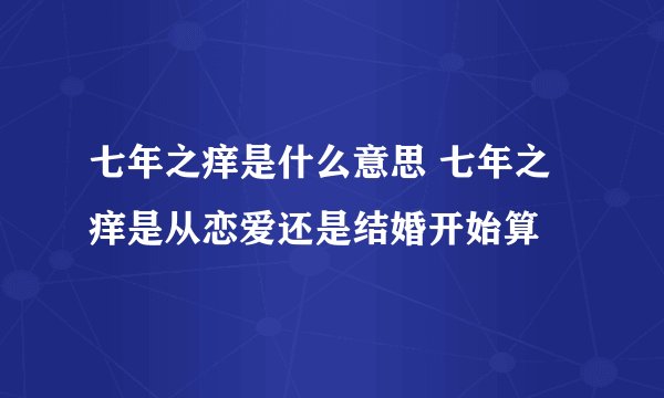 七年之痒是什么意思 七年之痒是从恋爱还是结婚开始算