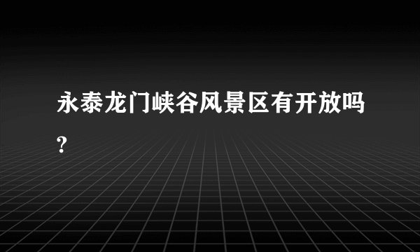 永泰龙门峡谷风景区有开放吗?