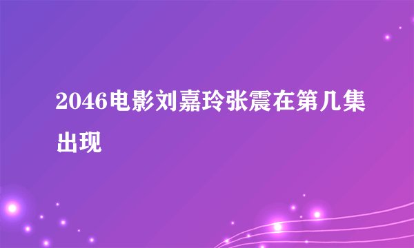 2046电影刘嘉玲张震在第几集出现