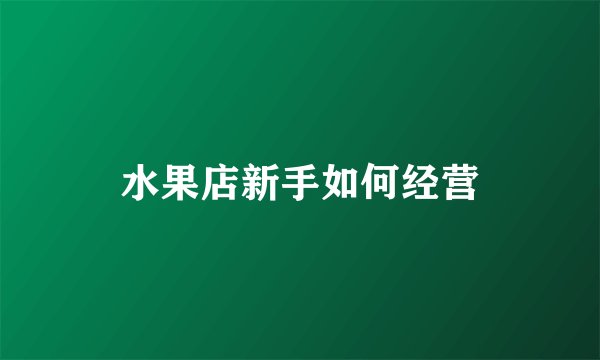 水果店新手如何经营