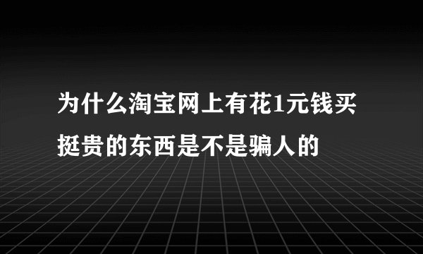 为什么淘宝网上有花1元钱买挺贵的东西是不是骗人的