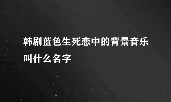 韩剧蓝色生死恋中的背景音乐叫什么名字