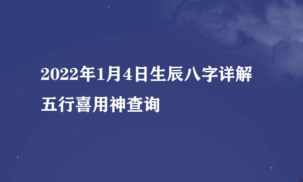 2022年1月4日生辰八字详解 五行喜用神查询