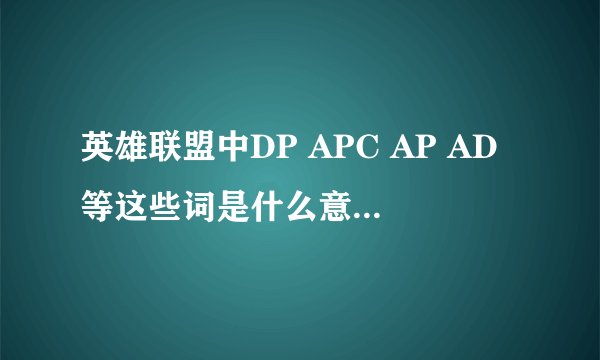英雄联盟中DP APC AP AD等这些词是什么意思有什么作用