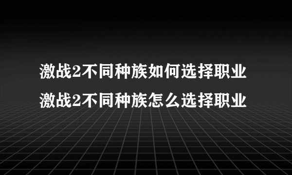 激战2不同种族如何选择职业 激战2不同种族怎么选择职业