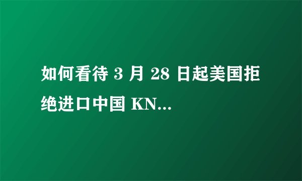 如何看待 3 月 28 日起美国拒绝进口中国 KN95 标准口罩?