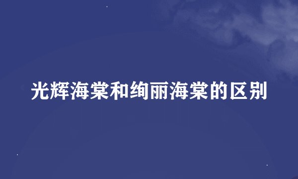 光辉海棠和绚丽海棠的区别