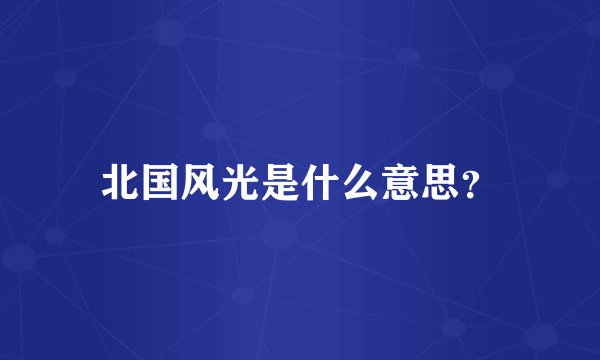 北国风光是什么意思？