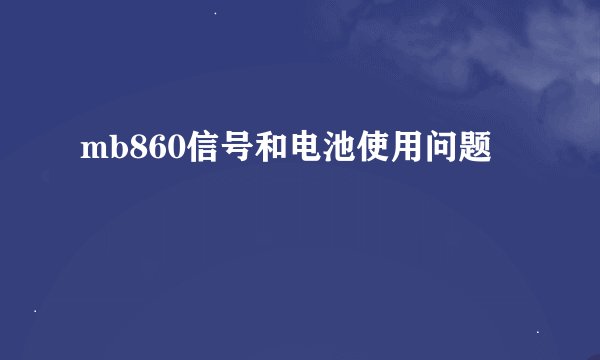 mb860信号和电池使用问题