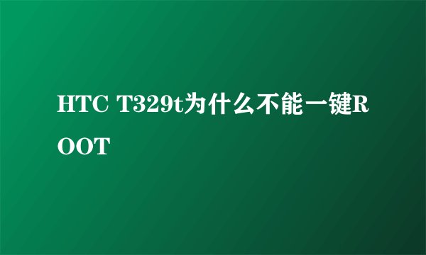 HTC T329t为什么不能一键ROOT
