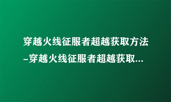 穿越火线征服者超越获取方法-穿越火线征服者超越获取方法介绍