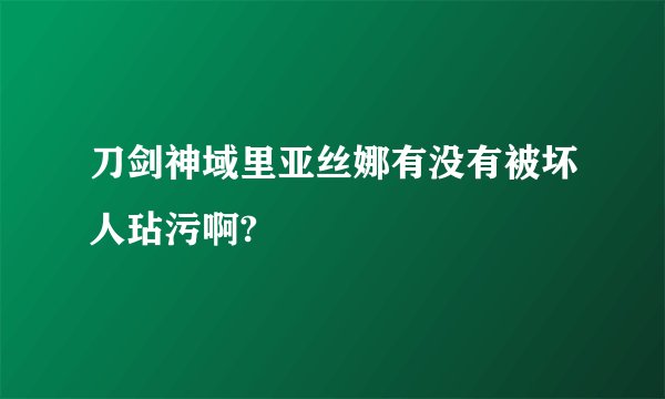 刀剑神域里亚丝娜有没有被坏人玷污啊?