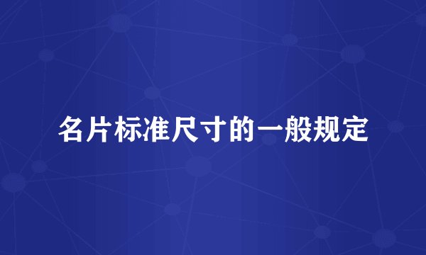 名片标准尺寸的一般规定