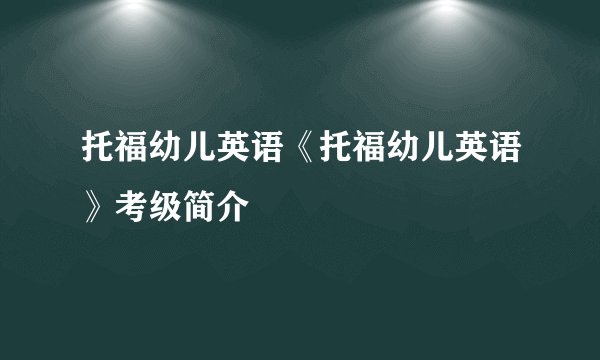 托福幼儿英语《托福幼儿英语》考级简介