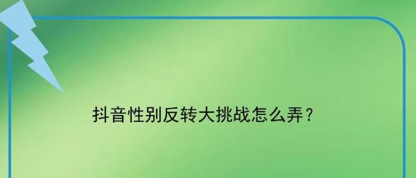 抖音性别反转大挑战怎么弄？