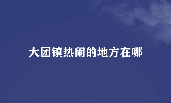 大团镇热闹的地方在哪