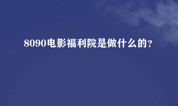 8090电影福利院是做什么的？
