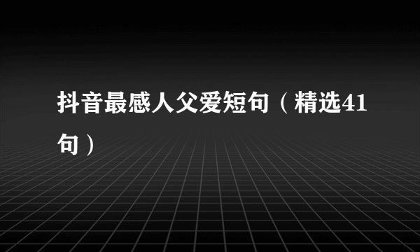 抖音最感人父爱短句（精选41句）