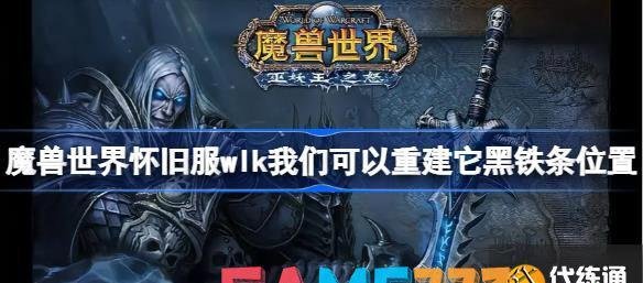 魔兽世界怀旧服wlk我们可以重建它黑铁条位置 wlk我们可以重建它黑铁条在哪