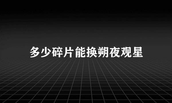 多少碎片能换朔夜观星