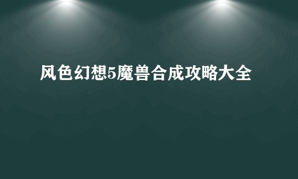 风色幻想5魔兽合成攻略大全