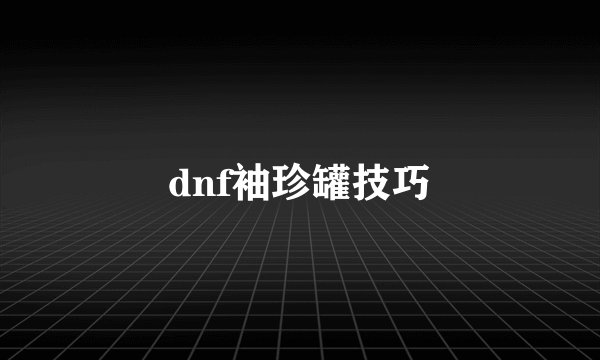 dnf袖珍罐技巧