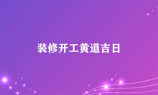 装修开工黄道吉日