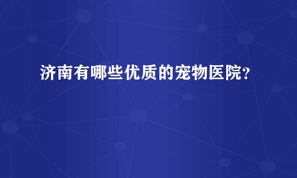济南有哪些优质的宠物医院？