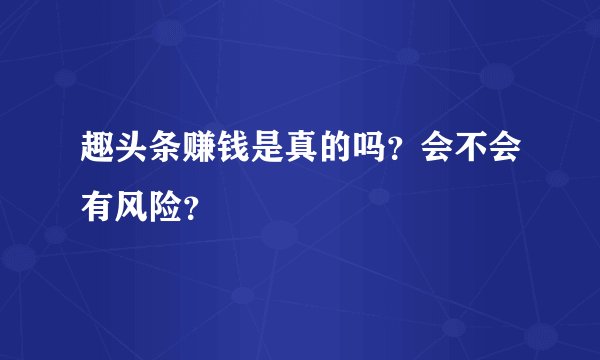 趣头条赚钱是真的吗?会不会有风险?