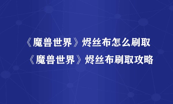 《魔兽世界》烬丝布怎么刷取 《魔兽世界》烬丝布刷取攻略